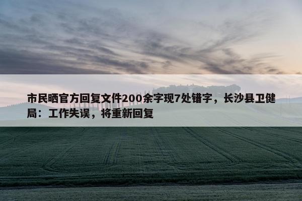 市民晒官方回复文件200余字现7处错字，长沙县卫健局：工作失误，将重新回复