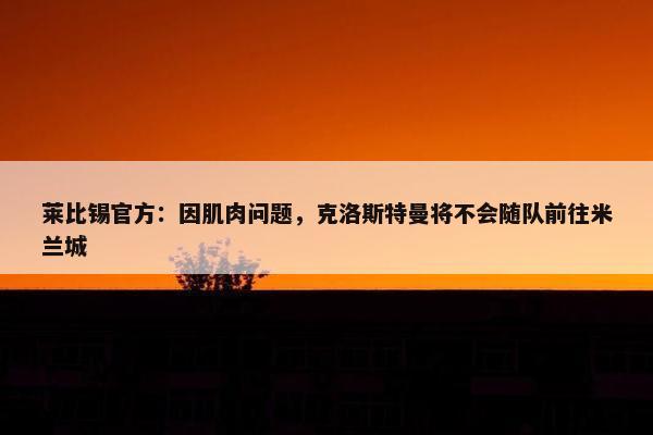 莱比锡官方：因肌肉问题，克洛斯特曼将不会随队前往米兰城