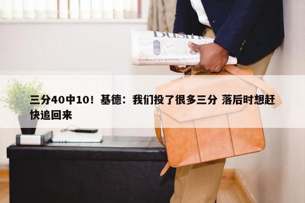 三分40中10！基德：我们投了很多三分 落后时想赶快追回来