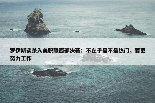 罗伊斯谈杀入美职联西部决赛：不在乎是不是热门，要更努力工作