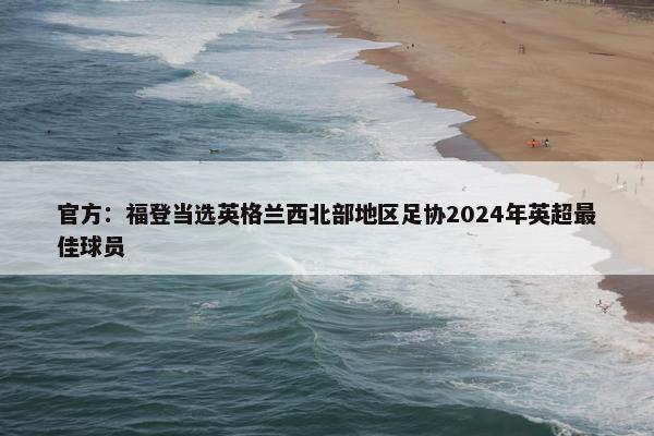 官方：福登当选英格兰西北部地区足协2024年英超最佳球员