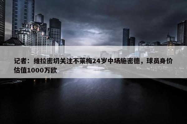 记者：维拉密切关注不莱梅24岁中场施密德，球员身价估值1000万欧