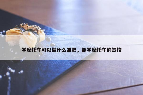 学摩托车可以做什么兼职，能学摩托车的驾校