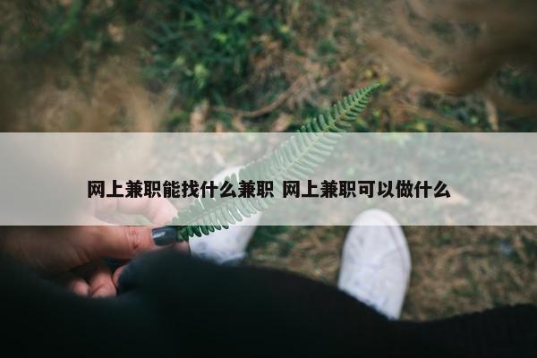 网上兼职能找什么兼职 网上兼职可以做什么