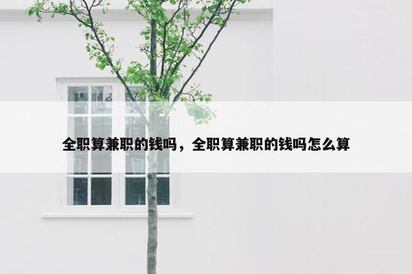 全职算兼职的钱吗，全职算兼职的钱吗怎么算