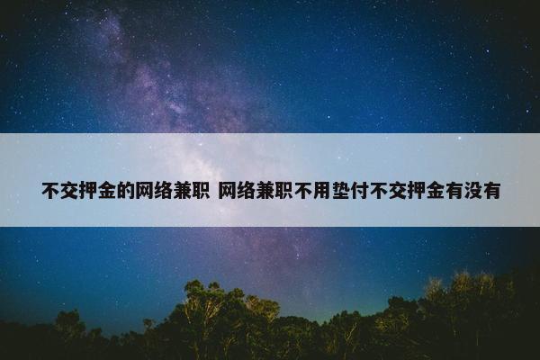 不交押金的网络兼职 网络兼职不用垫付不交押金有没有