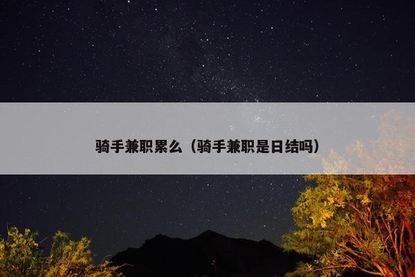 骑手兼职累么（骑手兼职是日结吗）