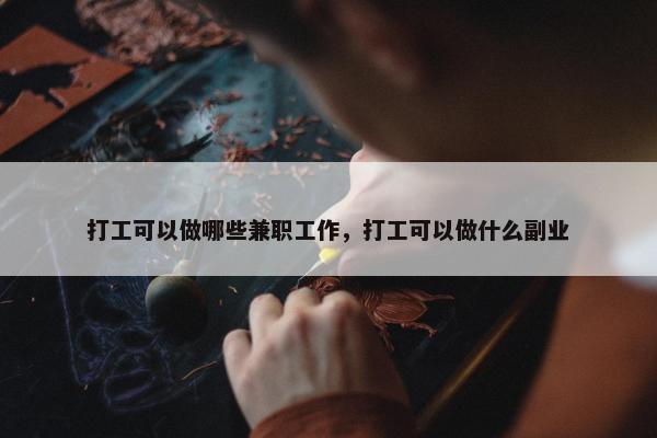 打工可以做哪些兼职工作，打工可以做什么副业