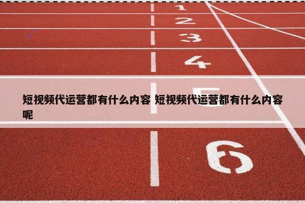 短视频代运营都有什么内容 短视频代运营都有什么内容呢