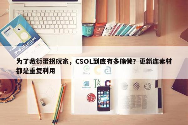 为了敷衍蛋拐玩家，CSOL到底有多偷懒？更新连素材都是重复利用