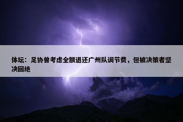 体坛：足协曾考虑全额退还广州队调节费，但被决策者坚决回绝