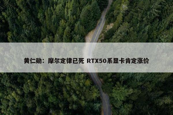 黄仁勋：摩尔定律已死 RTX50系显卡肯定涨价