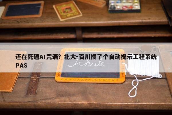 还在死磕AI咒语？北大-百川搞了个自动提示工程系统PAS