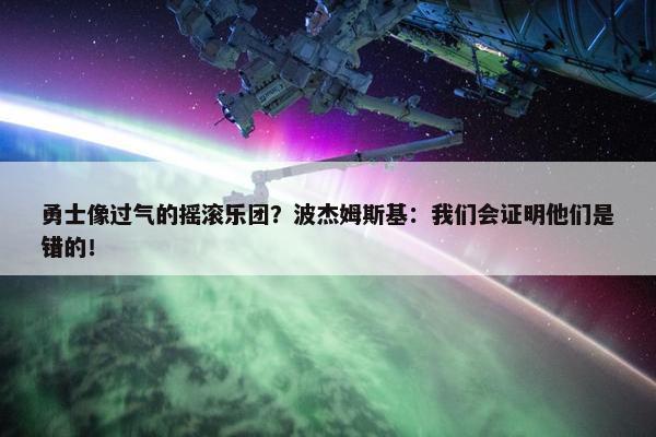 勇士像过气的摇滚乐团？波杰姆斯基：我们会证明他们是错的！