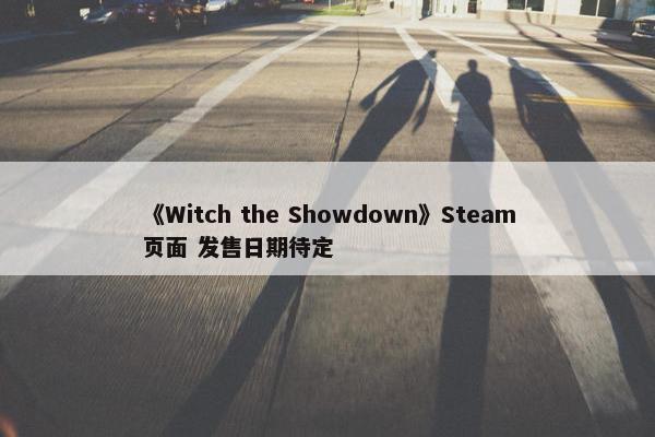 《Witch the Showdown》Steam页面 发售日期待定