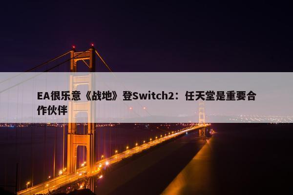 EA很乐意《战地》登Switch2：任天堂是重要合作伙伴