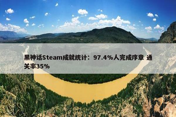 黑神话Steam成就统计：97.4%人完成序章 通关率35%