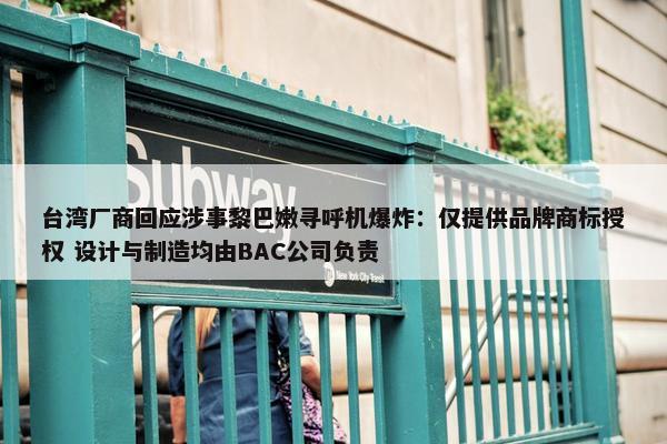 台湾厂商回应涉事黎巴嫩寻呼机爆炸：仅提供品牌商标授权 设计与制造均由BAC公司负责