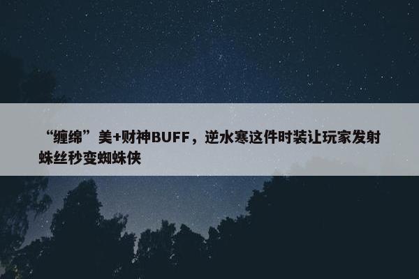 “缠绵”美+财神BUFF，逆水寒这件时装让玩家发射蛛丝秒变蜘蛛侠