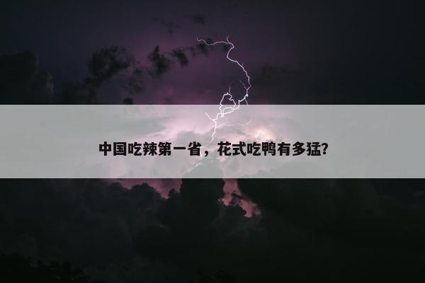 中国吃辣第一省，花式吃鸭有多猛？