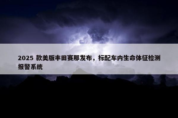 2025 款美版丰田赛那发布，标配车内生命体征检测报警系统