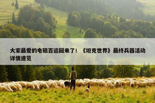 大家最爱的电磁百运回来了！《坦克世界》最终兵器活动详情速览