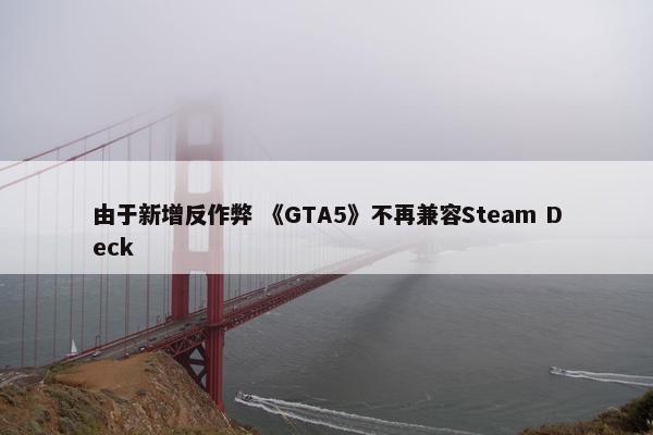 由于新增反作弊 《GTA5》不再兼容Steam Deck