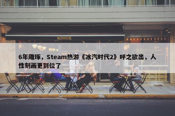 6年雕琢，Steam热游《冰汽时代2》呼之欲出，人性刻画更到位了