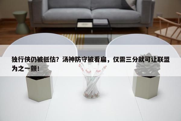 独行侠仍被低估？汤神防守被看扁，仅需三分就可让联盟为之一颤！