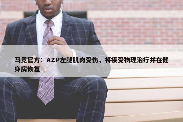 马竞官方：AZP左腿肌肉受伤，将接受物理治疗并在健身房恢复