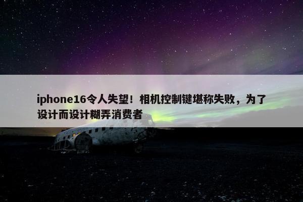 iphone16令人失望！相机控制键堪称失败，为了设计而设计糊弄消费者