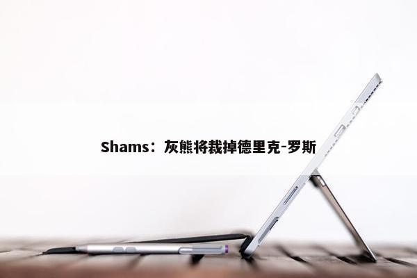 Shams：灰熊将裁掉德里克-罗斯