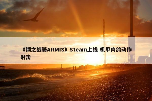 《钢之战骑ARMIS》Steam上线 机甲肉鸽动作射击