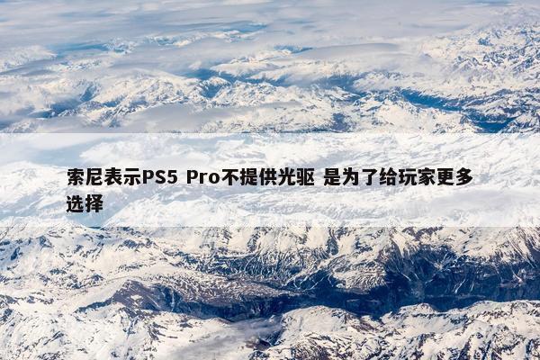 索尼表示PS5 Pro不提供光驱 是为了给玩家更多选择