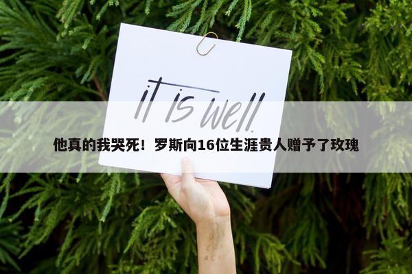 他真的我哭死！罗斯向16位生涯贵人赠予了玫瑰