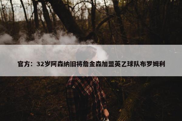 官方：32岁阿森纳旧将詹金森加盟英乙球队布罗姆利