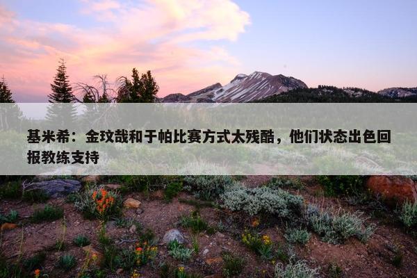 基米希：金玟哉和于帕比赛方式太残酷，他们状态出色回报教练支持