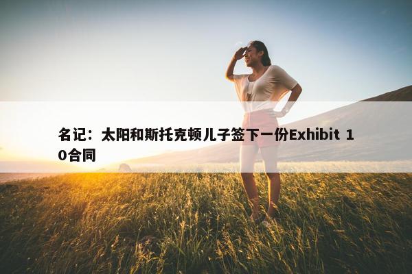 名记：太阳和斯托克顿儿子签下一份Exhibit 10合同