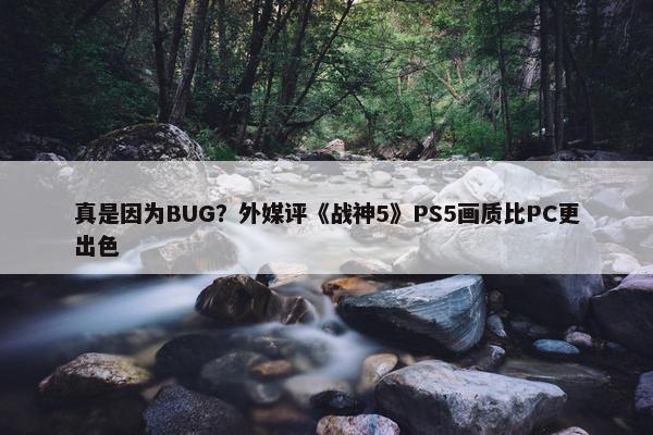 真是因为BUG？外媒评《战神5》PS5画质比PC更出色