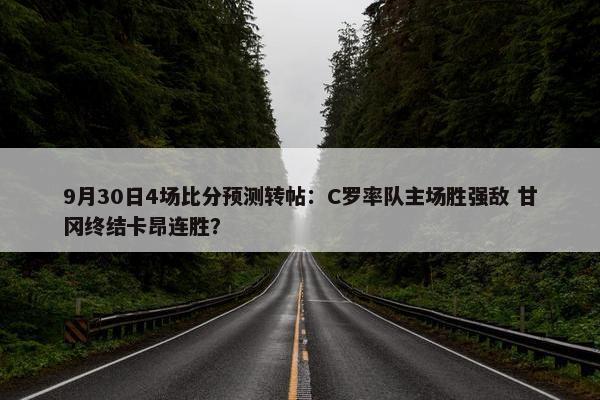 9月30日4场比分预测转帖：C罗率队主场胜强敌 甘冈终结卡昂连胜？