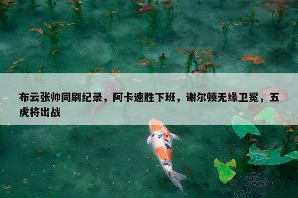 布云张帅同刷纪录，阿卡速胜下班，谢尔顿无缘卫冕，五虎将出战