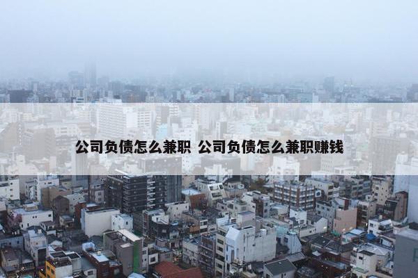 公司负债怎么兼职 公司负债怎么兼职赚钱