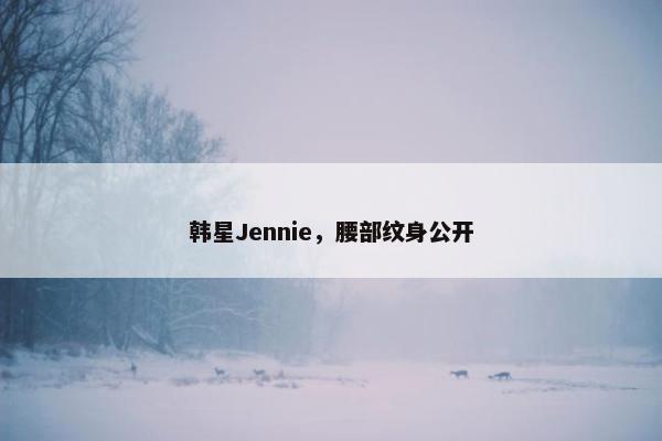 韩星Jennie，腰部纹身公开