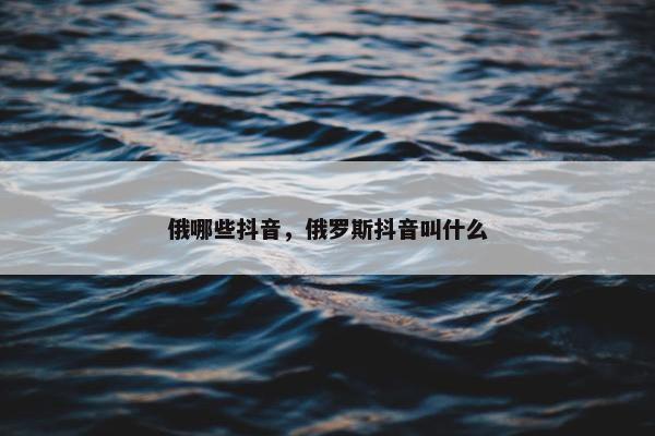 俄哪些抖音，俄罗斯抖音叫什么