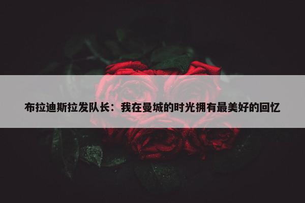 布拉迪斯拉发队长：我在曼城的时光拥有最美好的回忆