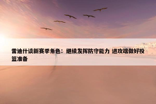 雷迪什谈新赛季角色：继续发挥防守能力 进攻端做好投篮准备