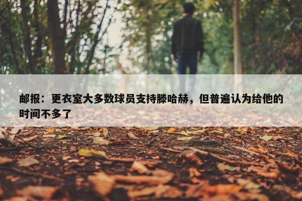 邮报：更衣室大多数球员支持滕哈赫，但普遍认为给他的时间不多了