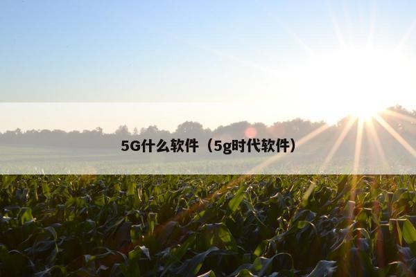 5G什么软件（5g时代软件）