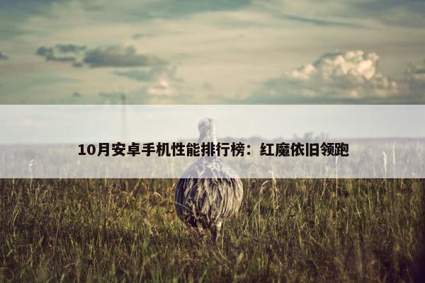 10月安卓手机性能排行榜：红魔依旧领跑