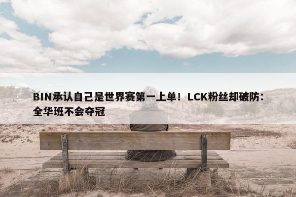 BIN承认自己是世界赛第一上单！LCK粉丝却破防：全华班不会夺冠